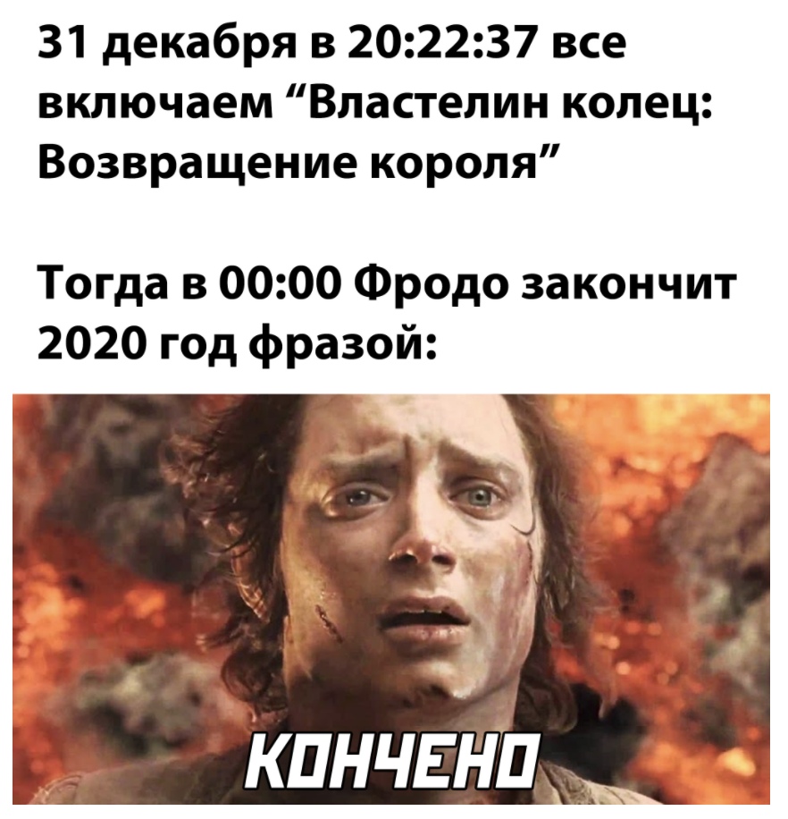 31 декабря в 202237 все включаем Властелин колец Возвращение короля Тогда в 0000 Фродо закончит 2020 год фразой кпнчвнЪ