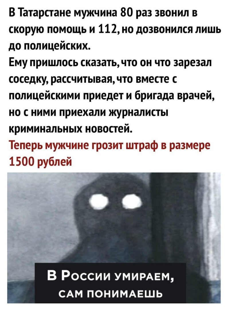 В Татарстане мужчина 80 раз звонил в скорую помощь и 112 но дозвонился лишь до полицейских Ему пришлось сказатьчто он что зарезал соседку рассчитывая что вместе с полицейскими приедет и бригада врачей но с ними приехали журналисты криминальных новостей Теперь мужчине грозит штраф в размере 1500 рублей В России умирмгм САМ пониммашь
