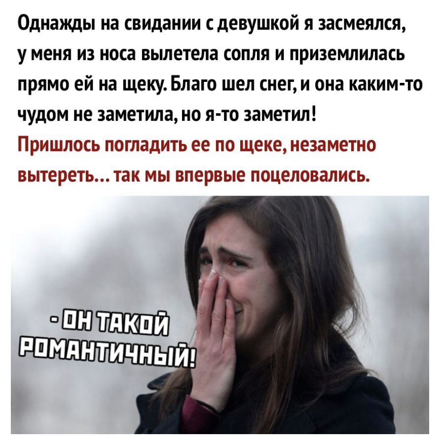 Однажды на свидании с девушкой я засмеялся у меня из носа вылетела сопля и приземлилась прямо ей на щеку Благо шел снег и она каким то чудом не заметила но я то заметил Пришлось погладить ее по щеке незаметно вытереть так мы впервые поцеловались