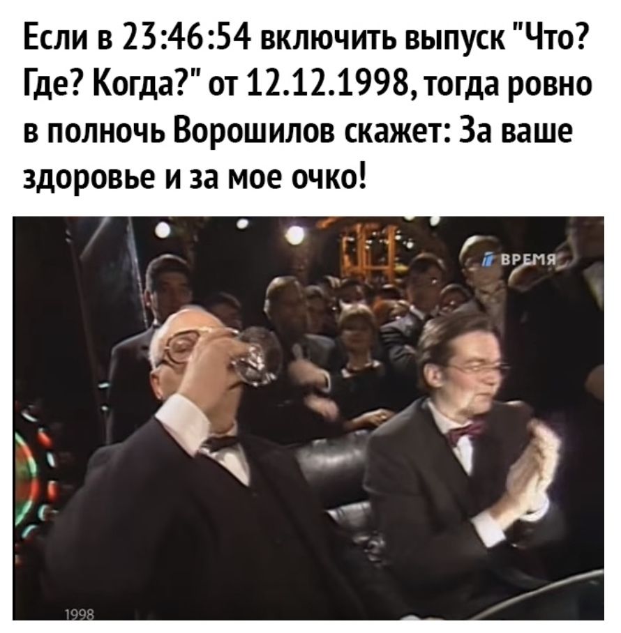 Если в 234654 включить выпуск Что Где Когда от 12121998 тогда ровно в полночь Ворошилов скажет За ваше здоровье и за мое очко