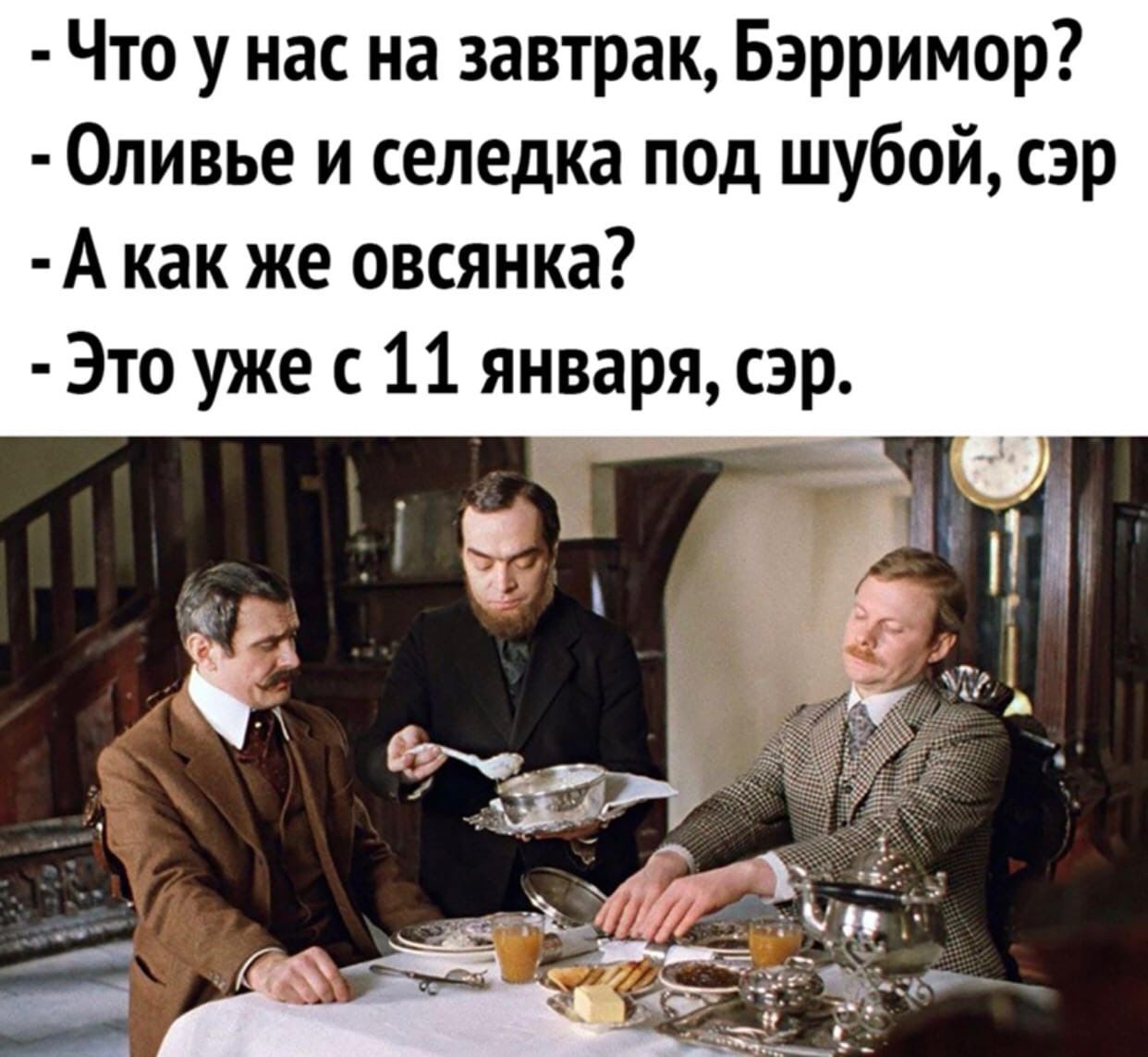 Что у нас на завтрак Бэрримор Оливье и селедка под шубой сэр А как же овсянка Это уже с 11 января сэр