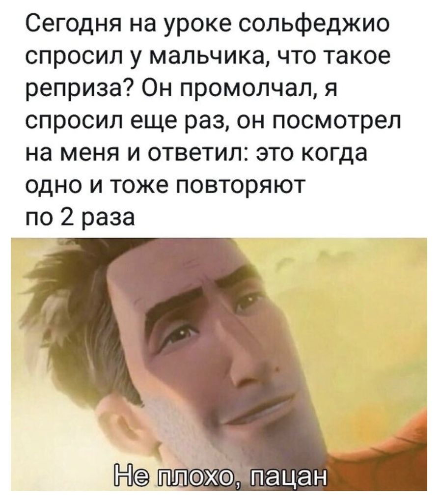 Сегодня на уроке сольфеджио спросил у мальчика что такое реприза Он промолчал я спросил еще раз он посмотрел на меня и ответил это когда одно и тоже повторяют по 2 раза
