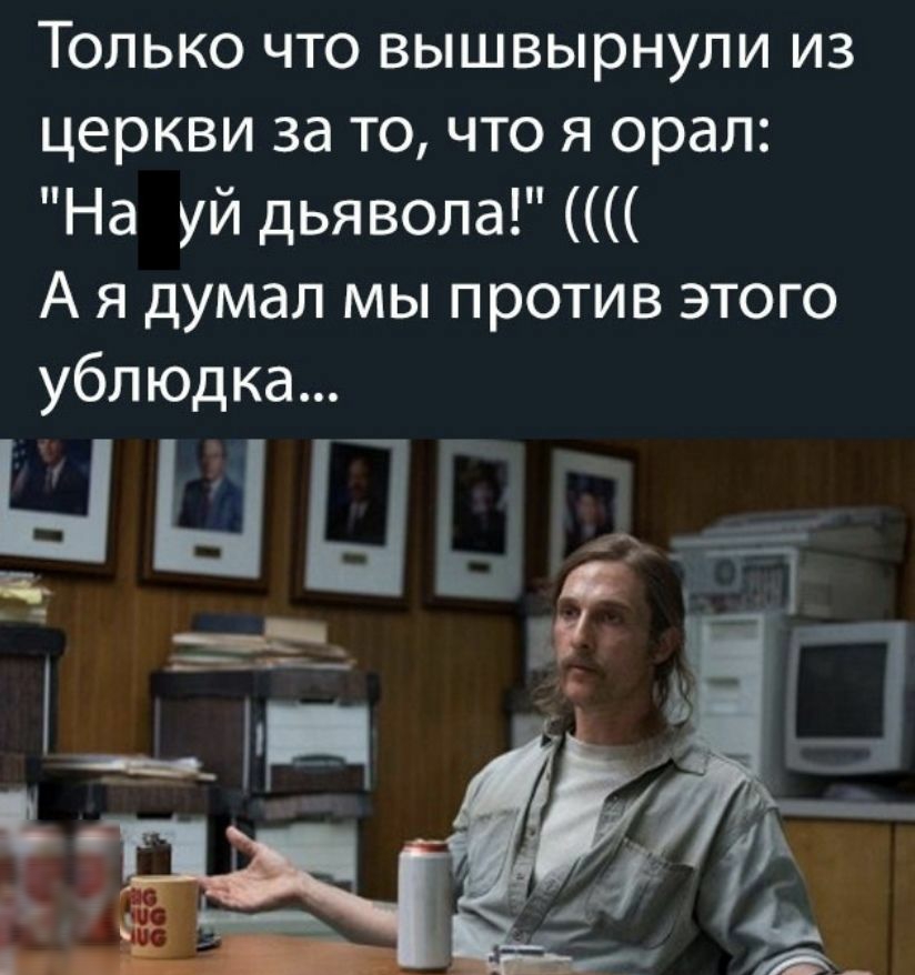 Только что вышвырнули из церкви за то что я орал На уй дьявола А я думал мы против этого ублюдка