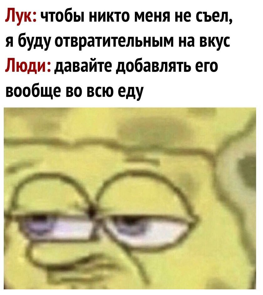 Лук чтобы никто меня не съел я буду отвратительным на вкус Люди давайте добавлять его вообще во всю еду _
