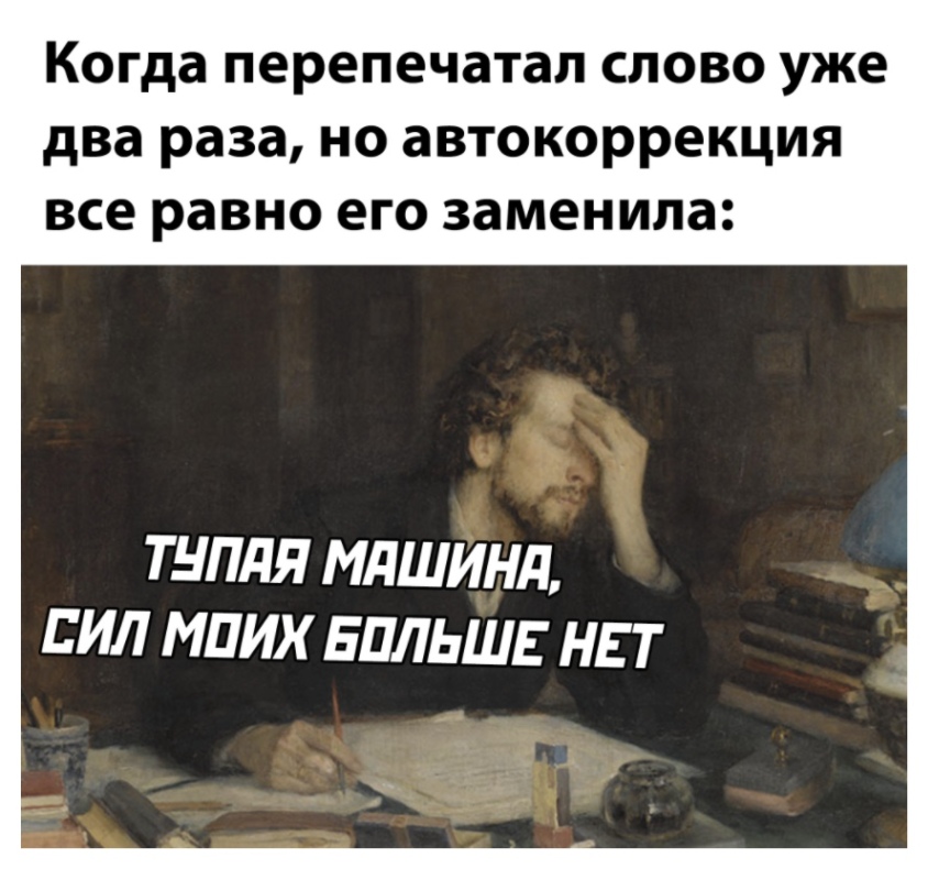 Когда перепечатап слово уже два раза но автокоррекция все равно его заменила ТНПДЯ МдШИНд ЕИЛ МПИХ БПЛЬШЕ НЕТ