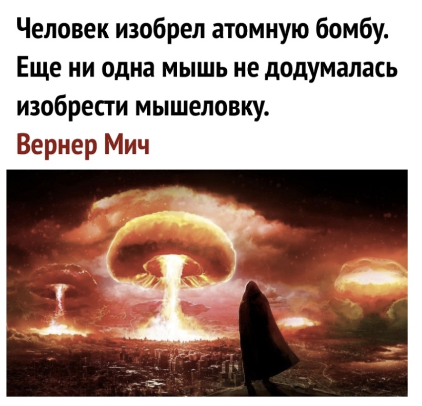 Человек изобрел атомную бомбу Еще ни одна мышь не додумалась изобрести мышеловку Вернер Мич