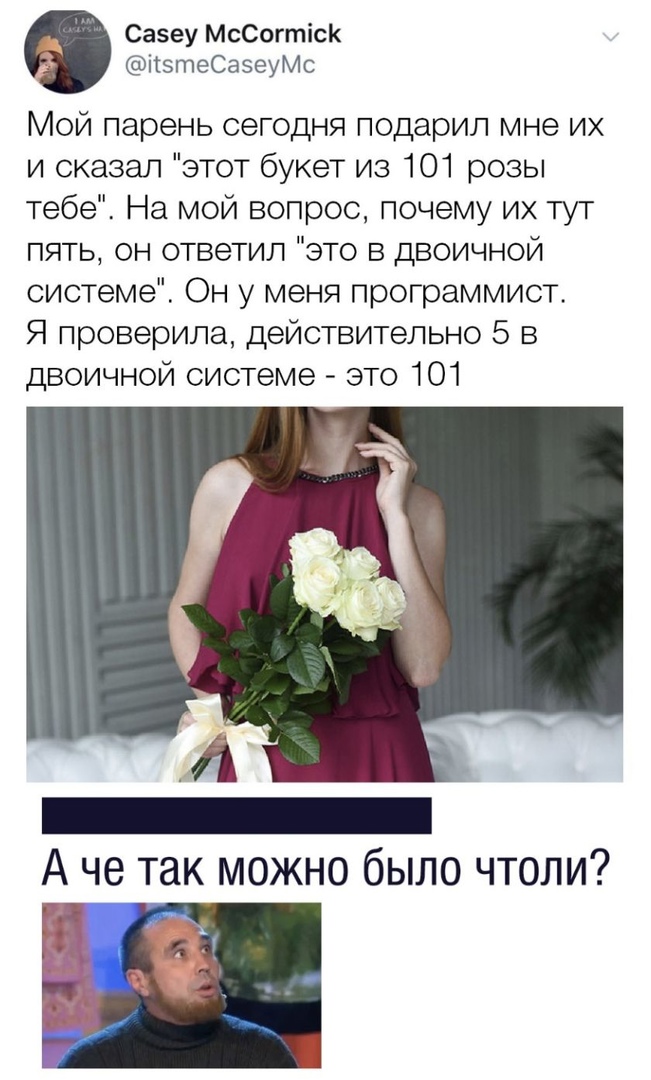 Сазеу МсСогтісК ітзтеСазеуМс Мой парень сегодня подарил мне их и сказал этот букет из 101 розы тебе На мой вопрос почему их тут пять он ответил это в двоичной системе Он у меня программист Я проверила действительно 5 в двоичной системе это 101 А че так можно было чтоли