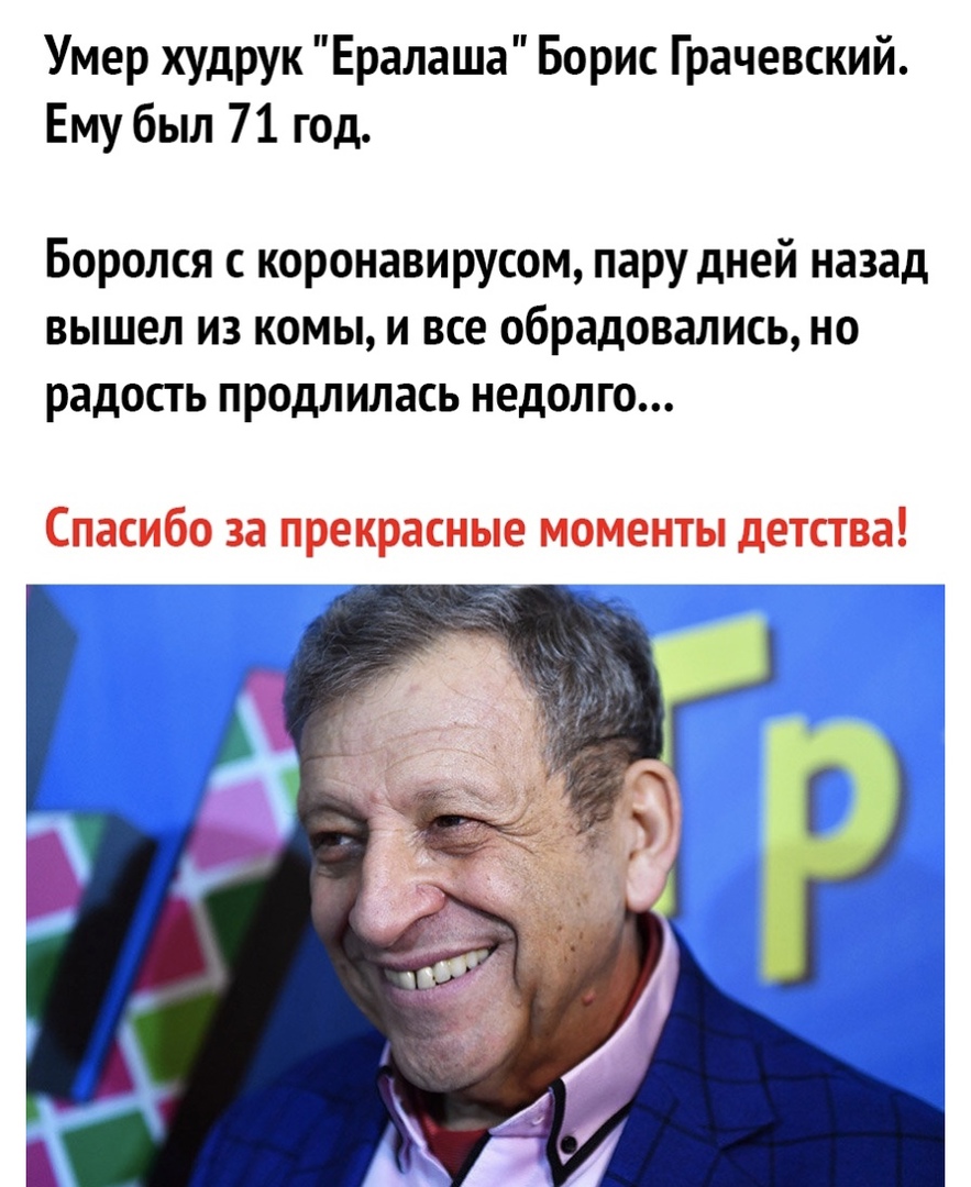 Умер худрук Ералаша Борис Грачевский Ему был 71 год Боролся с коронавирусом пару дней назад вышел из комы и все обрадовались но радость продлилась недолго Спасибо за прекрасные моменты детства