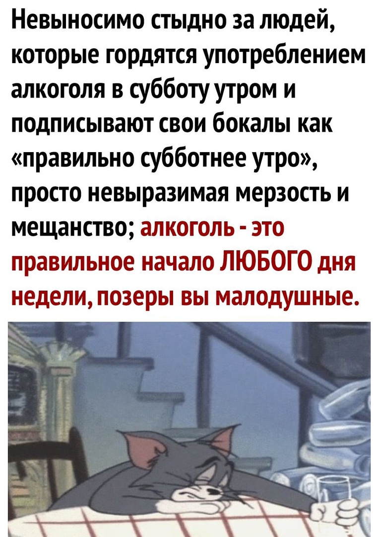 Невыносимо стыдно за людей которые гордятся употреблением алкоголя в субботу утром и подписывают свои бокалы как правильно субботнее утро просто невыразимая мерзость и мещанство алкоголь это правильное начало ЛЮБОГО дня недели позеры вы малодушные