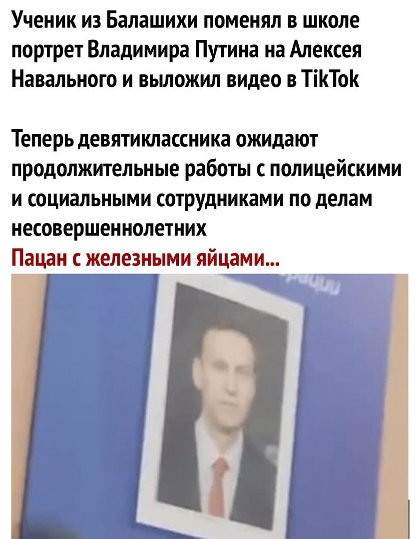 Ученик из Балашихи поменял в школе портрет Владимира Путина на Алексея Навального и выложил видео в ТіТо Теперь девятиклассника ожидают продолжительные работы с полицейскими и социальными сотрудниками по делам несовершеннолетних Пацан с железными яйцами