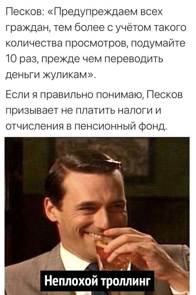 Песков Предупреждаем всех граждан тем более с учётом такого количества просмотров подумайте 10 раз прежде чем переводить деньги жуликам Если я правильно понимаю Песков призывает не платить налоги и отчисления в пенсионный фонд