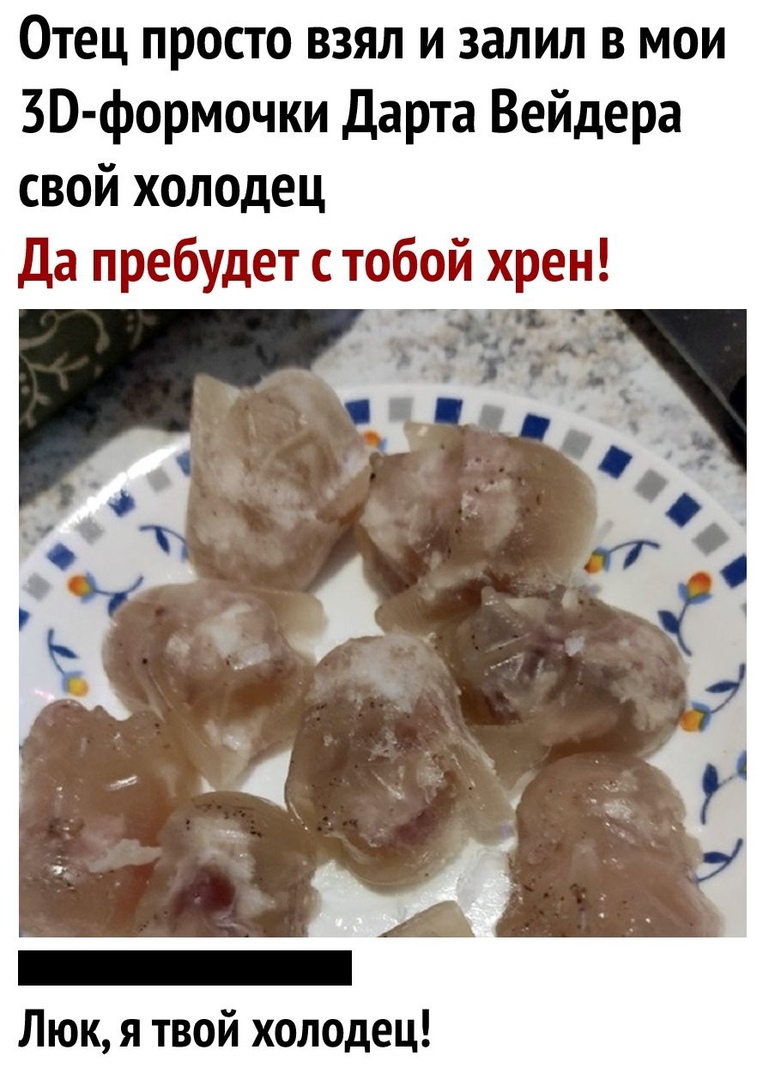 Отец просто взял и залил в мои ЗВ формочки Дарта Вейдера свой холодец Да пребудет с тобой хрен Люк я твой холодец