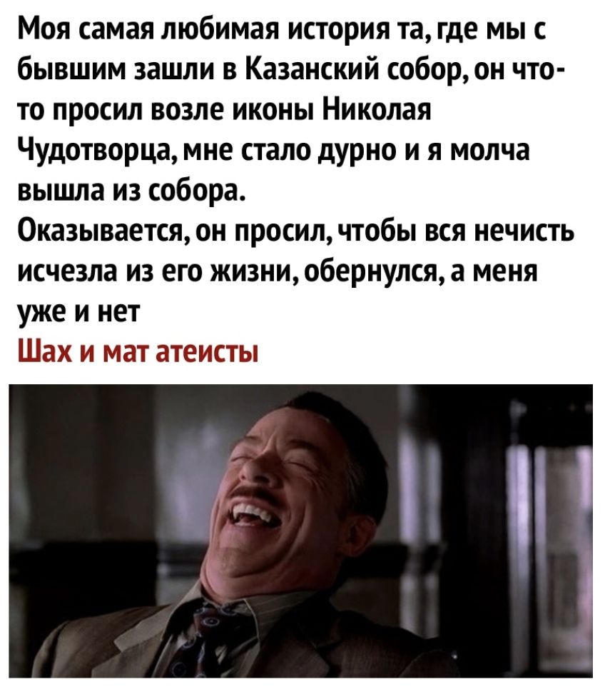 Моя самая любимая история та где мы с бывшим зашли в Казанский собор он что то просил возле иконы Николая Чудотворца мне стало дурно и я молча вышла из собора Оказывается он просил чтобы вся нечисть исчезла из его жизни обернулся а меня уже и нет Шах и мат атеисты