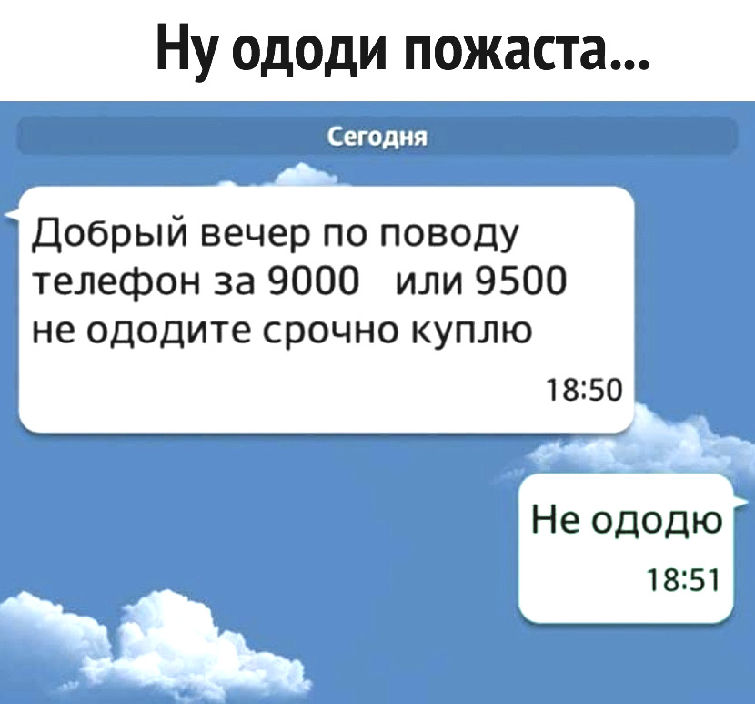 Ну ододи пожаста Добрый вечер по поводу телефон за 9000 или 9500 не ододите срочно куплю 1850 Не ододю 1851