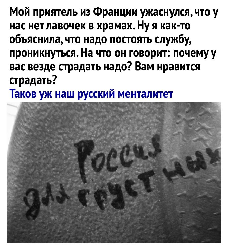 Мой приятель из Франции ужаснулся что у нас нет лавочек в храмах Нуя как то объяснила что надо постоять службу проникнуться На что он говорит почемуу вас везде страдать надо Вам нравится страдать Таков уж наш русский менталитет
