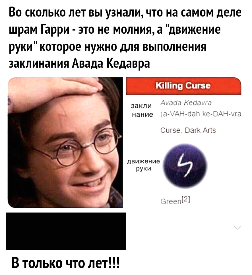 Во сколько лет вы узнали что на самом деле шрам Гарри это не молния а движение руки которое нужно для выполнения заклинания Авада Кедавра нание АЧЦЗЛЁ МЗСАЮ Сызе Оад 215 движение руки Ёэепіі В только что лет