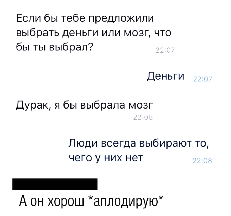 Если бы тебе предложили выбрать деньги или мозг что бы ты выбрал Деньги Дурак я бы выбрала мозг Люди всегда выбирают то чего у них нет А он хорош аплодирую