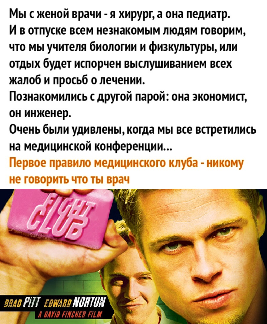 Мы с женой врачи я хирург а она педиатр И в отпуске всем незнакомым людям говорим что мы учителя биологии и физкультуры или отдых будет испорчен выслушиванием всех жалоб и просьб о лечении Познакомились другой парой она экономист ОН инженер Очень бЫЛИ УДИВЛЕНЫ когда МЫ ВСЕ ВСТреТИЛИСЬ на медицинской конференции МУП НЛПЛ ПМ