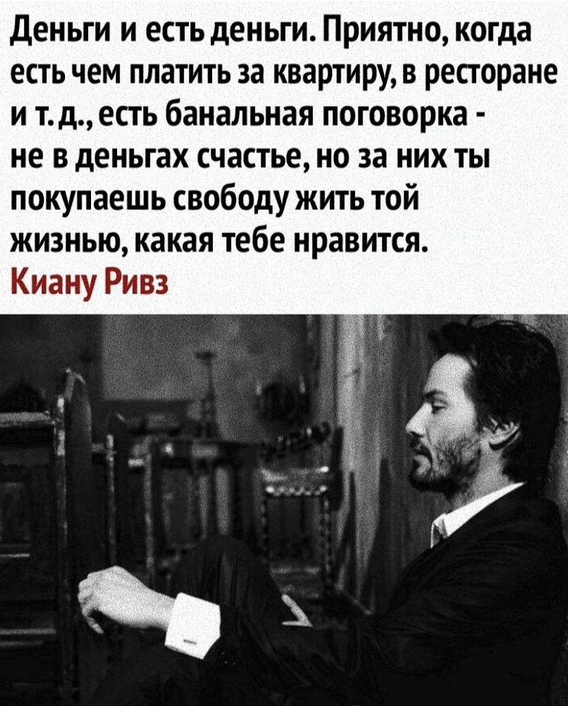 Деньги и есть деньги Приятно когда есть чем платить за квартиру в ресторане и тд есть банальная поговорка не в деньгах счастье но за них ты покупаешь свободу жить той жизнью какая тебе нравится Киану Ривз