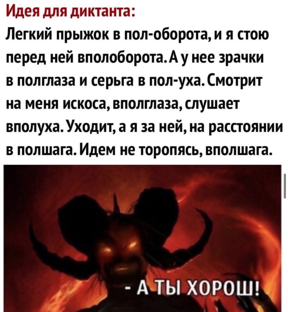 Идея для диктанта Легкий прыжок в пол оборота и я стою перед ней вполоборотаАу нее зрачки в полглаза и серьга в пол уха Смотрит на меня искоса вполглаза слушает вполухаУходит а я за ней на расстоянии в полшага Идем не торопясь вполшага А ТЫ ХОРОШ