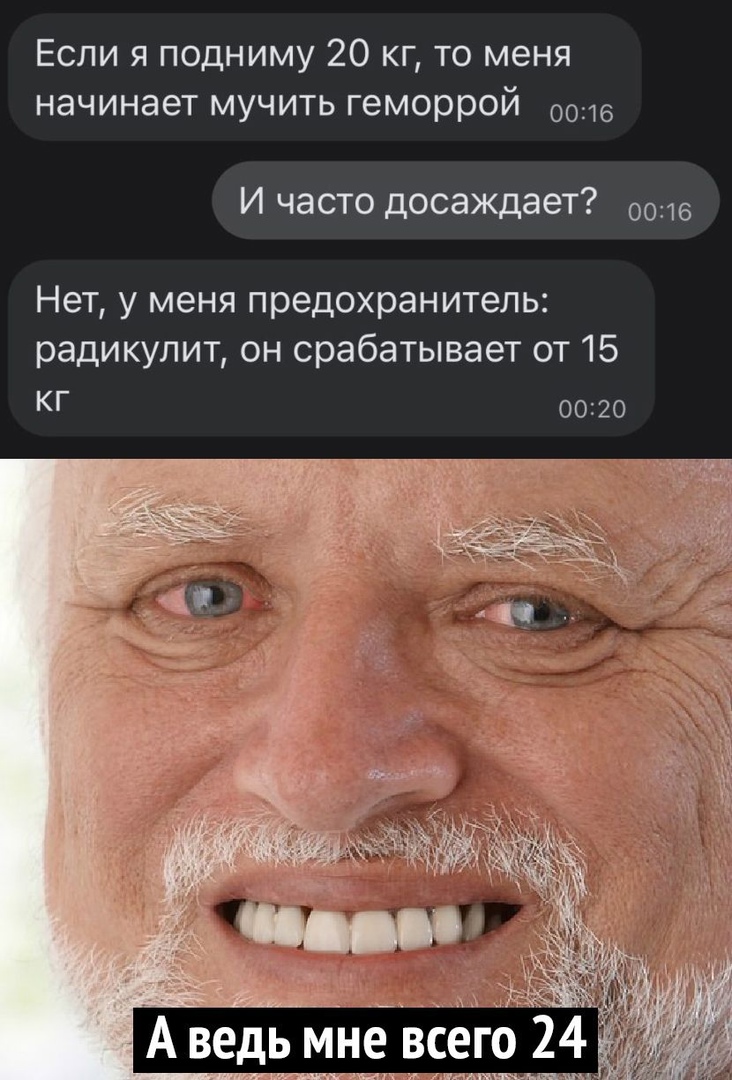 Если я подниму 20 кг то меня начинает мучить геморрой 0016 и часто досаЖДает 0016 Нет у меня предохранитель радикулит он срабатывает от 15 КГ 0020 А ведьмне всего 24 ик пили ш