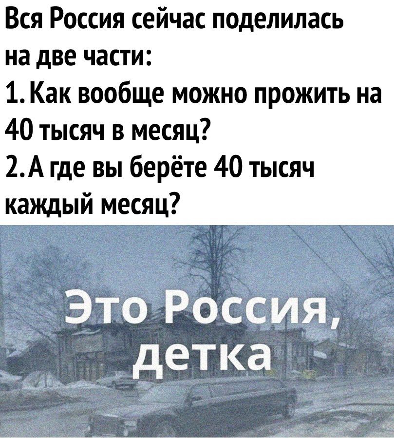 Вся Россия сейчас поделилась на две части 1 Как вообще можно прожить на 40 тысяч в месяц 2А где вы берёте 40 тысяч каждый месяц
