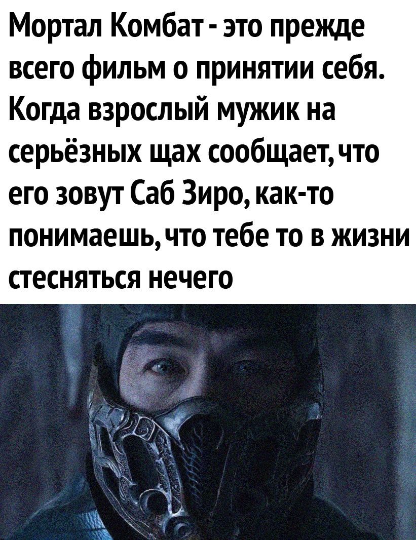 Мортал Комбат это прежде всего фильм о принятии себя Когда взрослый мужик на серьёзных щах сообщает что его зовут Саб Зиро как то ПОНИМЭВШЬЧТ0 тебе ТО В ЖИЗНИ СТ ЕСНЯТЬСЯ нечего