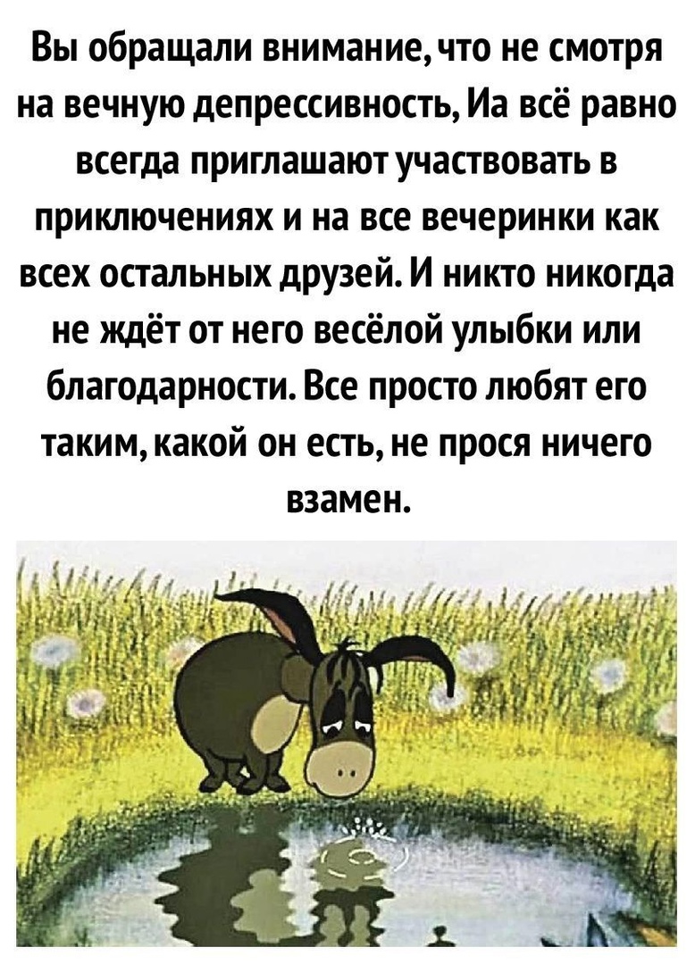 Вы обращали внимание что не смотря на вечную депрессивность Иа всё равно всегда приглашают участвовать в приключениях и на все вечеринки как всех остальных друзей И никто никогда не ждёт от него весёлой улыбки или благодарности Все просто любят его такимкакой он есть не прося ничего взамен
