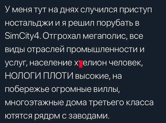 У меня тут на днях случился приступ ностальджи и я решил порубать в ЗітСіту4т Отгрохал мегаполис все виды отраслей промышленности и услуг население Хелион человек НОЛОГИ ПЛОТИ высокие на побережье огромные виллы многоэтажные дома третьего класса ютятся рядрм с заводами