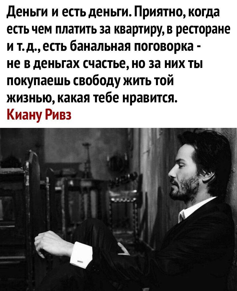 Деньги и есть деньги Приятно когда есть чем платить за квартиру в ресторане и тд есть банальная поговорка не в деньгах счастье но за них ты покупаешь свободу жить той жизнью какая тебе нравится Киану Ривз