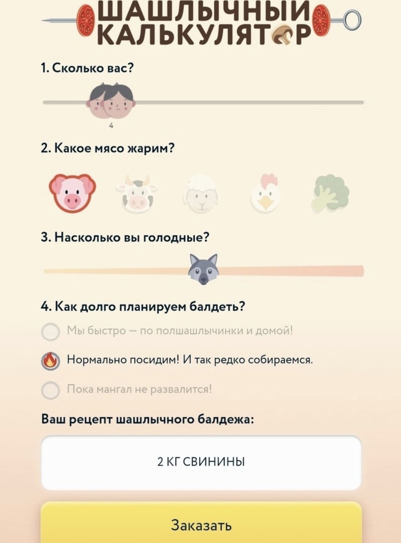 ШАШЛЫЧНЫИ ЧКАлькулятарнэ 1 Сколько вас 4 2 Какое мясо жарим 3 Насколько вы голодные 234 4 Как долго планируем балдеть Нормально посидим И так редко собираемсж Ваш рецепт шашлычного балдежа 2 КГСВИНИНЫ
