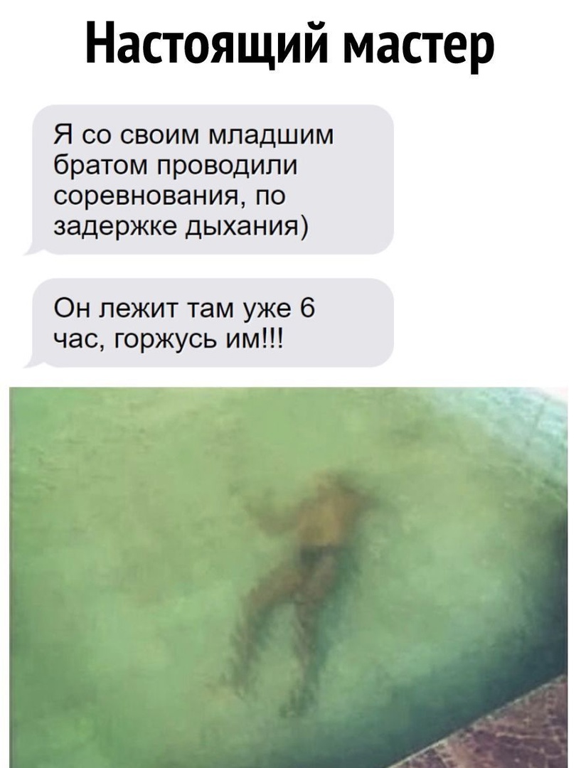 Настоящий мастер Я со своим младшим братом проводили соревнования по задержке дыхания Он лежит там уже 6 час горжусь им