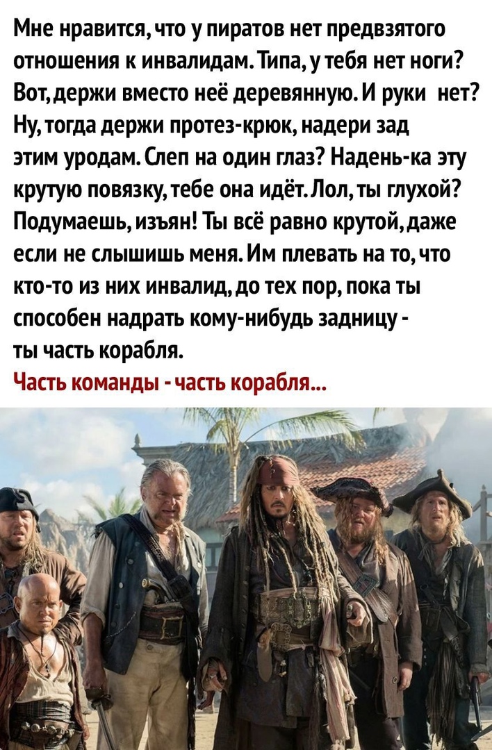 Мне нравится что у пиратов нет предвзятого отношения к инвалидамТипаутебя нет ноги Вотдержи вместо неё деревяннуюИ руки нет Ну тогда держи протез крюк надери зад этим уродам Спеп на один глаз Надень ка эту крутую повязку тебе она идётЛол ты глухой Подумаешь изъян Ты всё равно крутойдаже если не слышишь меня Им плевать на то что кто то из них инвалид до тех пор пока ты способен надрать кому нибудь 