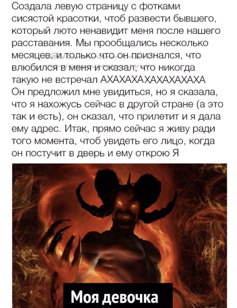 Создала левую страницу с фотками сисястой красотки чтоб развести бывшего который люто ненавидит меня после нашего расставания Мы прообщапись несколько месяцев и только что он признался что влюбился в меня и сказал что никогда такую не встречал АХАХАХАХАХАХАХАХА Он предложил мне увидиться но я сказала что я нахожусь сейчас в другой стране а это так и есть он сказал что прилетит и я дала ему адрес И