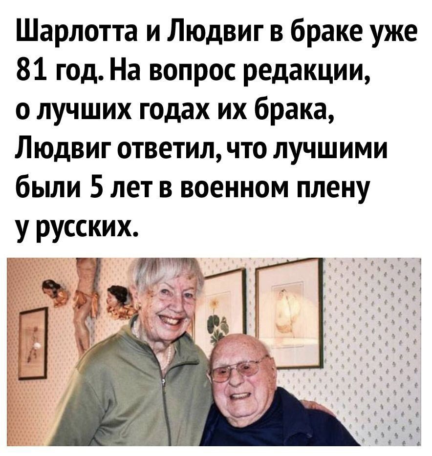 Шарлотта и Людвиг в браке уже 81 год На вопрос редакции о лучших годах их брака Людвиг ответил что лучшими были 5 лет в военном плену у русских РЖ ГУ Аг 1 4ъ