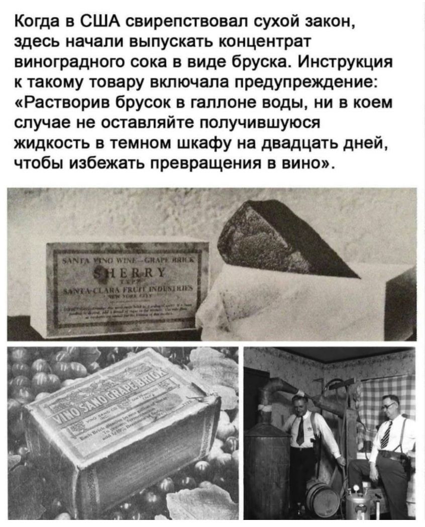Когда в США свирепствовал сухой закон здесь начали выпускать концентрат виноградного сока в виде бруска Инструкция к такому товару включала предупреждение Растворив брусок в галлоне воды ни в коем случае не оставляйте получившуюся жидкость в темном шкафу на двадцать дней чтобы избежать превращения в вино с