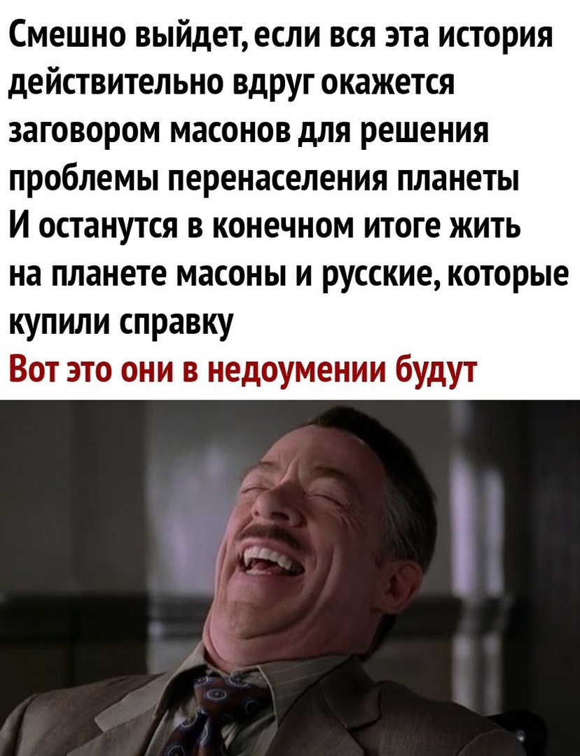 СМЕШНО ВЫЙДЕТ ЕСЛИ ВСЯ эта ИСТОРИЯ дЕЙСТВИТЕЛЬНО вдруг ОКЭЖЕТСЯ ЗЗГОВОРОМ МЗСОНОВ дЛЯ РЕШЕНИЯ ПРОбЛЕМЫ ПЕРЕНЭСЕЛЕНИЯ ПЛЗНЕТЫ И останутся в конечном итоге жить на планете масоны и русские которые купили справку Вот это они в недоумении будут