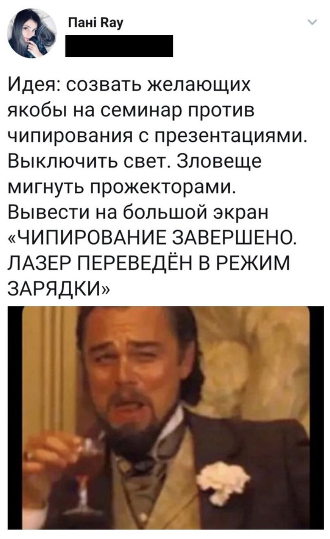 Пані Кау Идея созвать желающих якобы на семинар против чипирования с презентациями Выключить свет Зловеще мигнуть прожекторами Вывести на большой экран ЧИПИРОВАНИЕ ЗАВЕРШЕНО ЛАЗЕР ПЕРЕВЕДЁН В РЕЖИМ ЗАРЯДКИ
