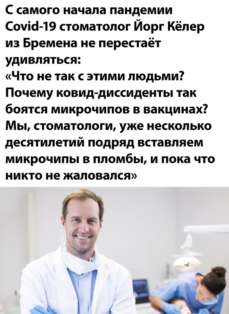 С самого начала пандемии сом!19 стоматолог йорг кёлер из бремена не перестаёт удивляться: «что не так сэтими людьми? Почему ковиддиссиденты так боятся микрочипов в вакцинах? Мы, стоматологи, уже несколько десятилетий подряд вставляем микрочипы в пломбы, и пока что никто не жаловался»