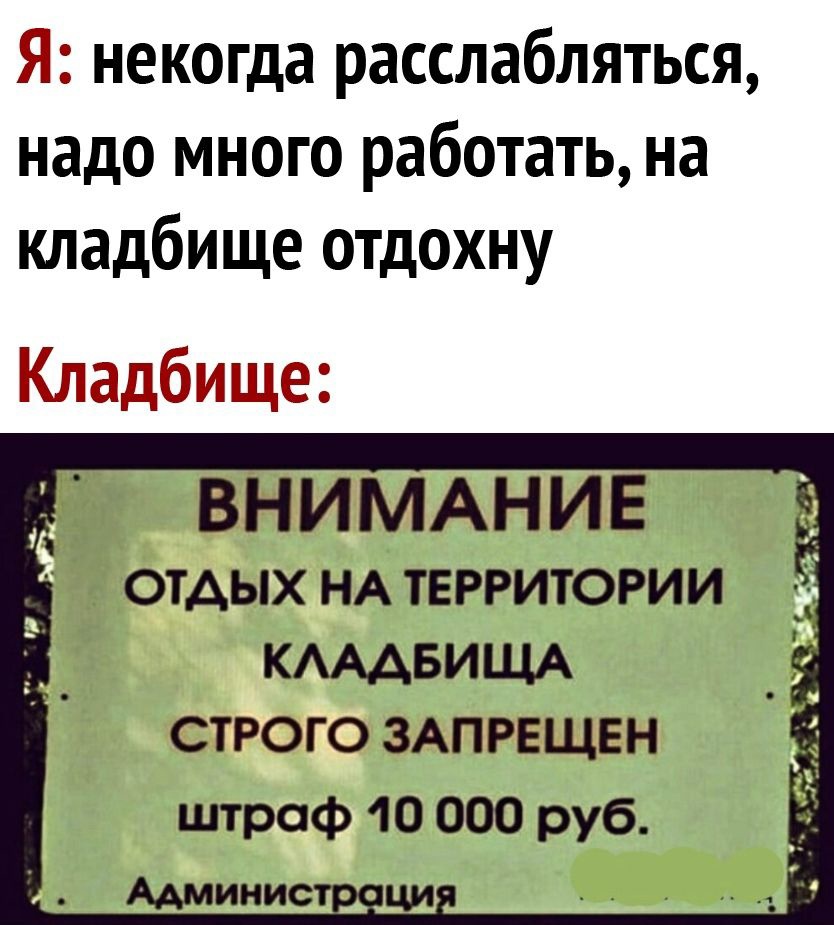 Я некогда расслабляться надо много работать на кладбище отдохну Кладбище ВНИМАНИЕ отдых НА территории КАААБИЩА СТРОГО ЗАПРЕЩЕН штраф 10 000 руб Админис д ци