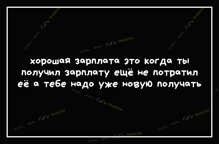 хорошая зарплате это когда ты получил зарплату ещё не потратил её о тебе надо уже новую получить