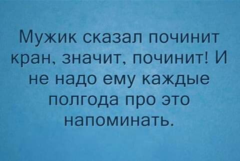 Мужик сказал починит кран значит починит И не надо ему каждые полгода про это напоминать
