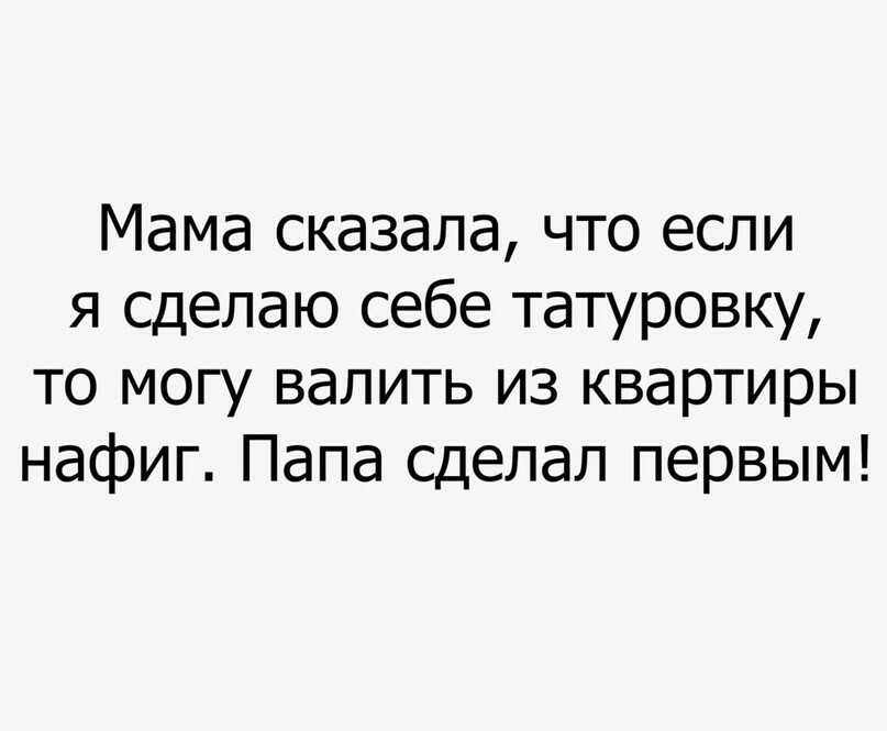 Мама сказала что если я сделаю себе татуровку то могу валить из квартиры нафиг Папа сделал первым