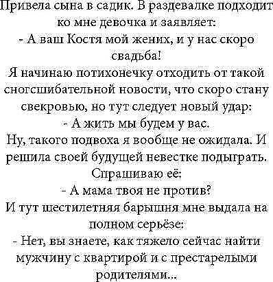 Привели сына в садик В раздевалке подходит ко мне девочка и заявляет А ваш Костя мой жених и у нас скоро свадьба Я начинаю потихонечку отходить от такой сногсшибательной новости что скоро стану свекровью но тут следует новый удар А жить мы будем у вас Ну такого подвоха вообще не ожидала И реш ила своей будущей певестке подыграть Спрашиваю её _ А мама твоя не против И тут шестилетняя барышня мне вы