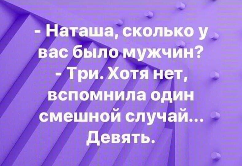 Наташа сколько у вас было мужчин Три Хотя нет вспомнила один смешной случай Девять