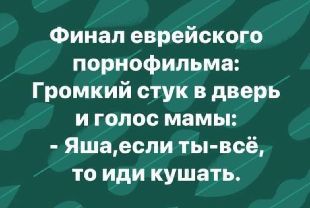 Финал еврейского порнофильма Громкий стук в дверь и голос мамы Яшаесли ты всё то иди кушать