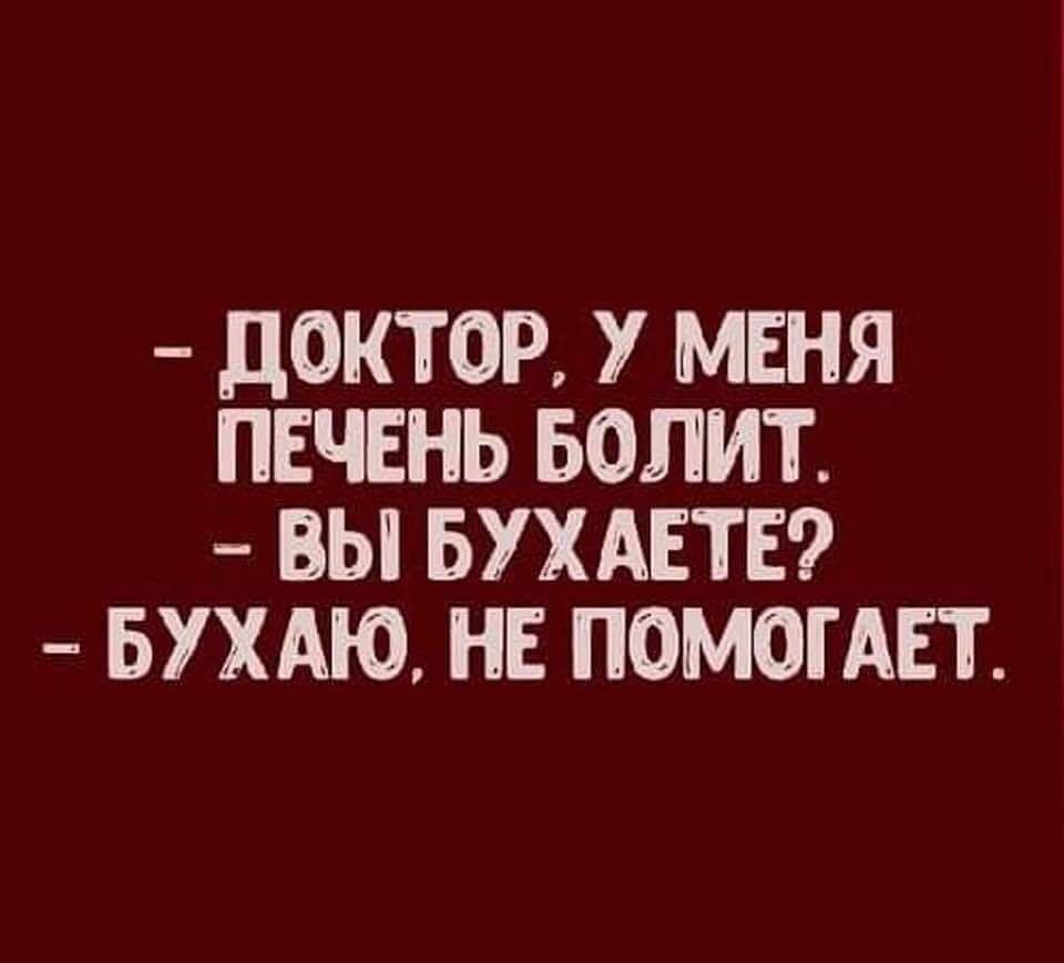 ДОКТОР У МЕНЯ ПЕЧЕНЬ БОЛИТ ВЫ БУХАЕТЕ БУХАЮ НЕ ПОМОГАЕТ