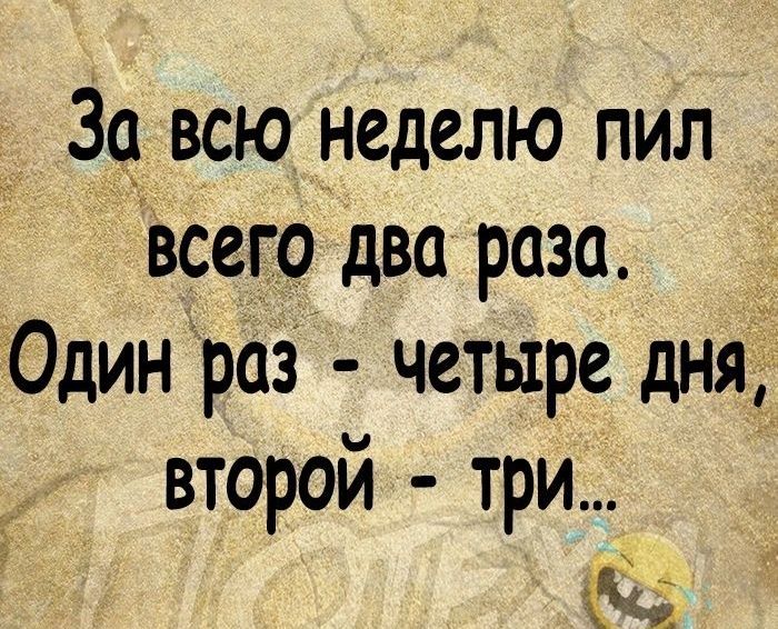 _ Зо всю неделю пил всего два раза Один раз четыре дня второй три