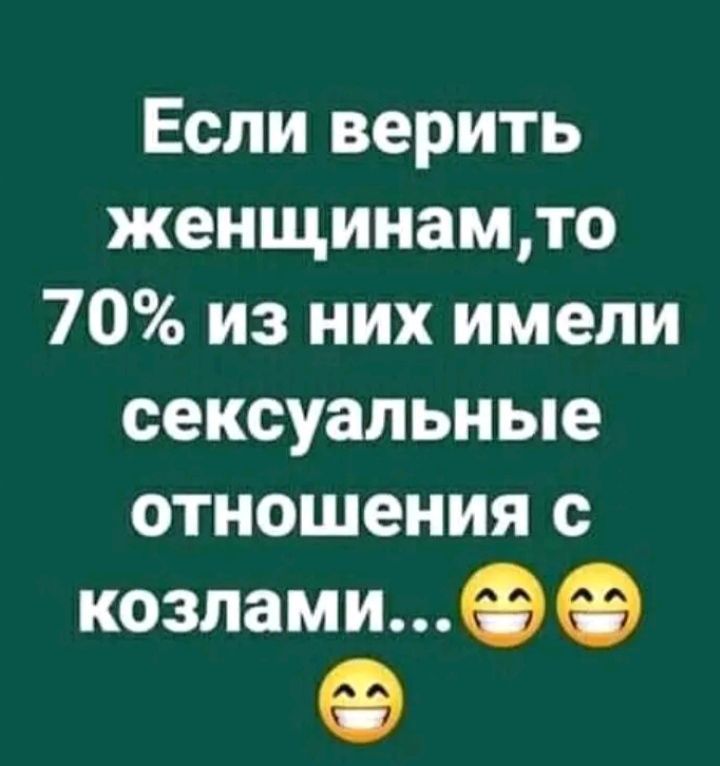 Если верить женщинамто 70 из них имели сексуальные отношения с козламиФФ