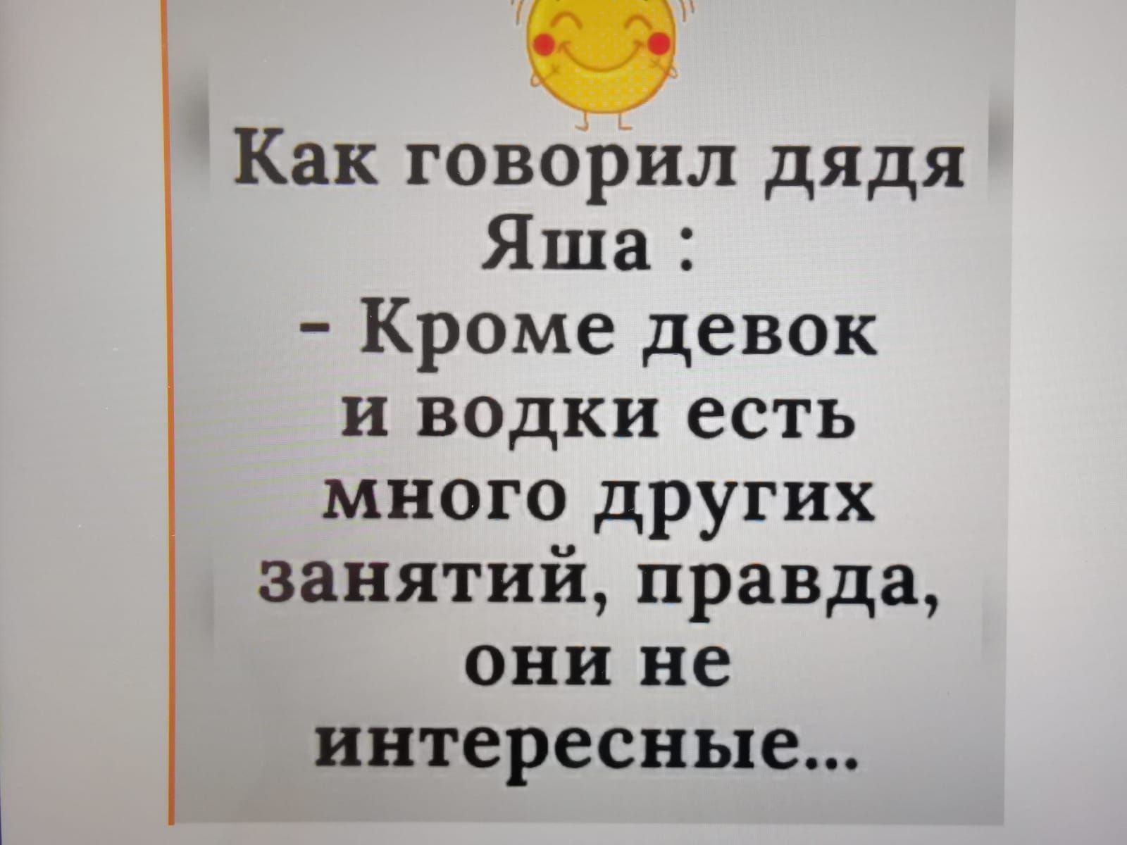 Как говорил дядя Яша Кроме девок и водки есть много других занятий правда они не интересные